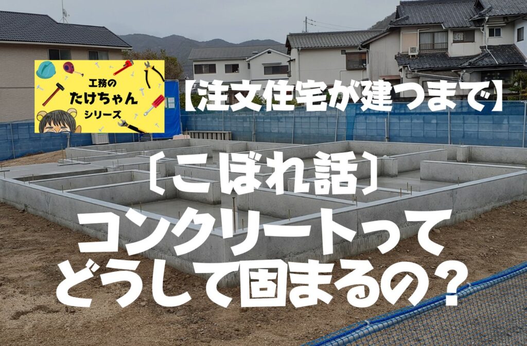 注文住宅ができるまでブログ こぼれ話 コンクリートってどうして固まるの?アイキャッチ画像